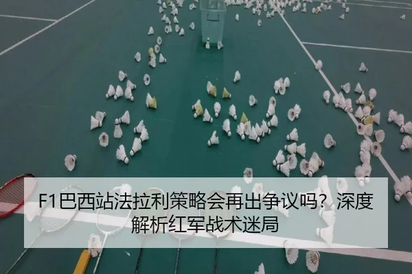 F1巴西站法拉利策略会再出争议吗？深度解析红军战术迷局