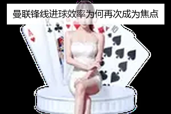 曼联锋线进球效率为何再次成为焦点