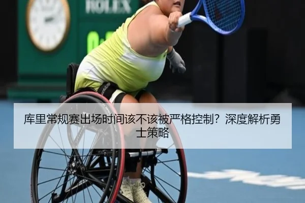 库里常规赛出场时间该不该被严格控制？深度解析勇士策略