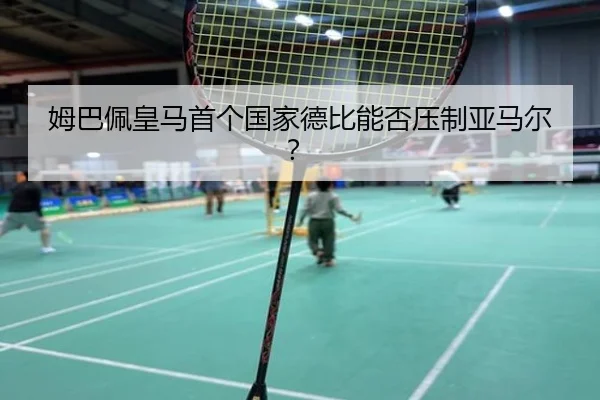 姆巴佩皇马首个国家德比能否压制亚马尔？