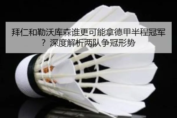拜仁和勒沃库森谁更可能拿德甲半程冠军？深度解析两队争冠形势