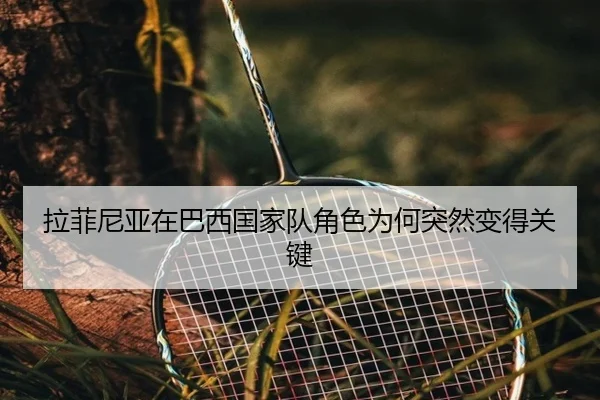 拉菲尼亚在巴西国家队角色为何突然变得关键